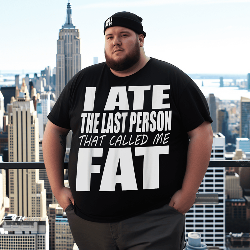I Ate The Last Person That Called Me Fat T-Shirt, Men Plus Size Oversize T-shirt for Big & Tall Man