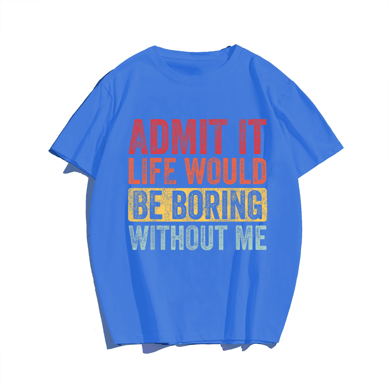 Admit It Life Would Be Boring Without Me, Funny Saying Retro Men T-Shirt, Men Plus Size Oversize T-shirt for Big & Tall Man