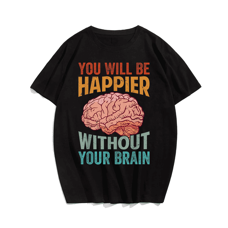 You Will Be Happier Without Your Brain T-Shirt, Men Plus Size Oversize T-shirt for Big & Tall Man