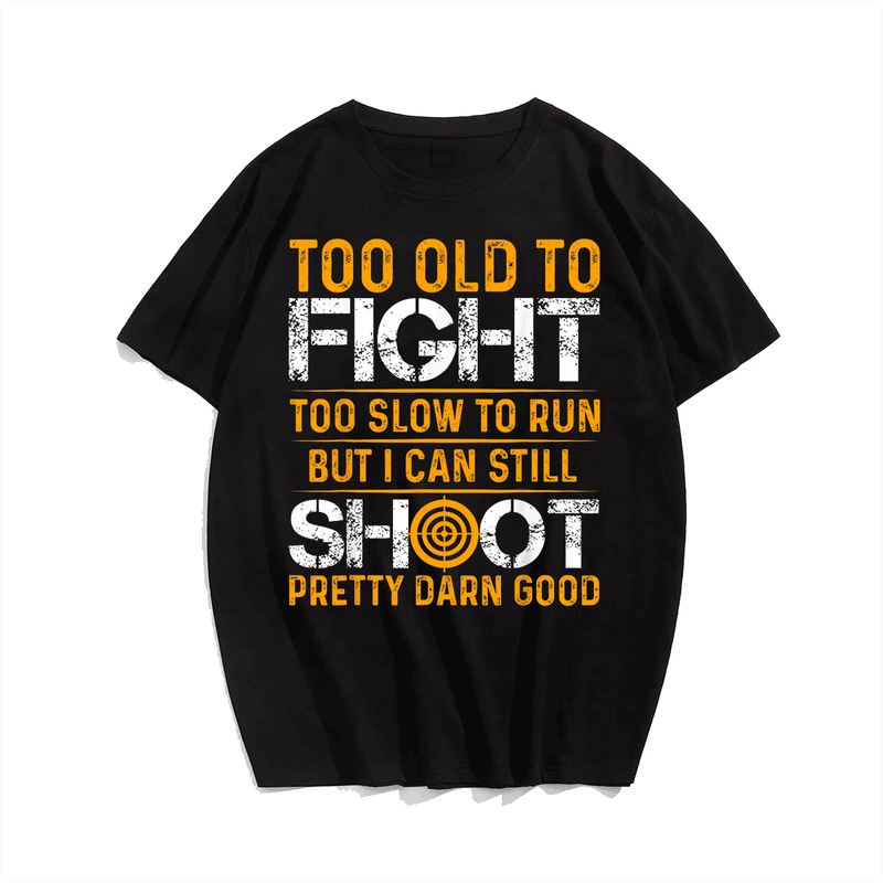 Too Old To Fight Too Slow To Run Still Shoot T-Shirt, Men Plus Size Oversize T-shirt for Big & Tall Man