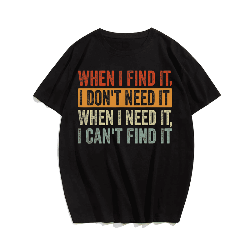 When I Find It I Don't Need It When I Need It I Can't Find T-Shirt Plus Size T-shirt for Men