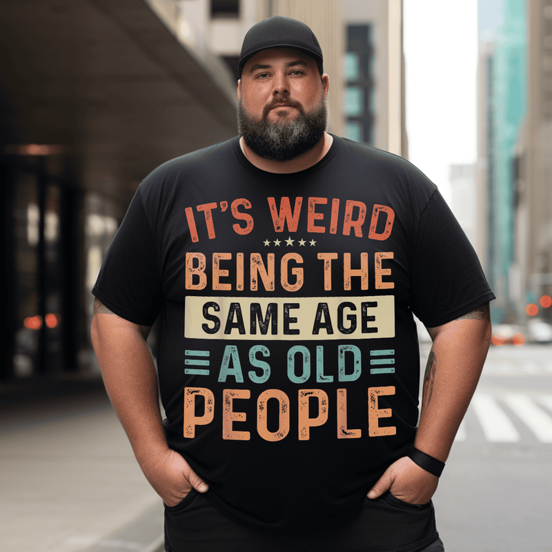 It‘s Weird Being The Same Age As Old People T-Shirt, Men Plus Size Oversize T-shirt for Big & Tall Man