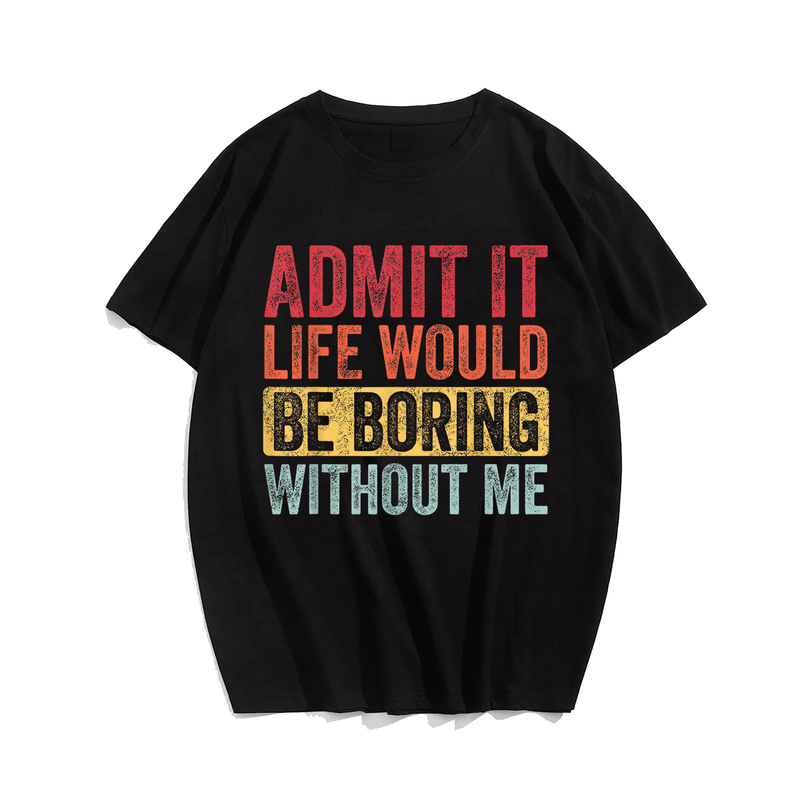 Admit It Life Would Be Boring Without Me, Funny Saying Retro Men T-Shirt, Men Plus Size Oversize T-shirt for Big & Tall Man