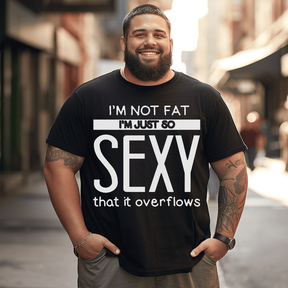 I'm Not Fat I'm Just So Sexy that it overflow Men T-Shirt Oversize Plus Size Man Clothing - Big Tall Men Must Have