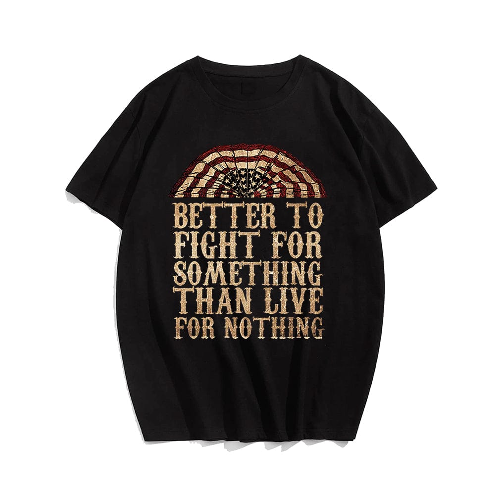 Better To Fight For Something Than Live For Nothing T-shirt for Men, Oversize Plus Size Man Clothing - Big Tall Men Must Have