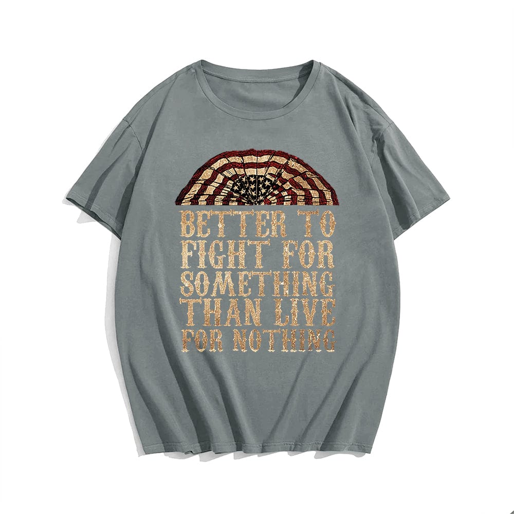 Better To Fight For Something Than Live For Nothing T-shirt for Men, Oversize Plus Size Man Clothing - Big Tall Men Must Have