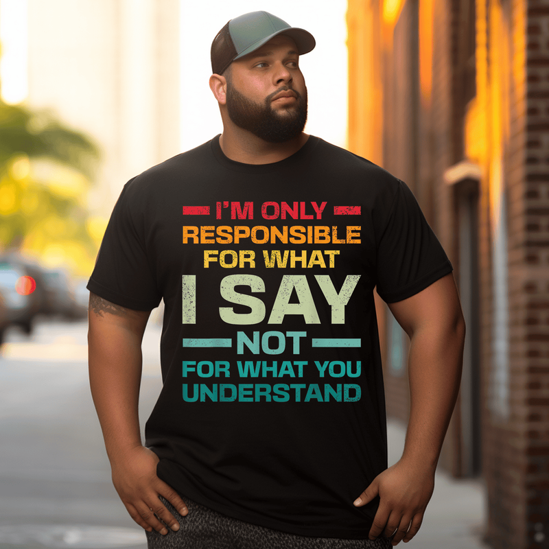 I Am Only Responsible For What I Say Not What You Understand T-Shirt, Men Plus Size Oversize T-shirt for Big & Tall Man