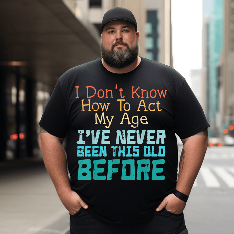 Don't Know How To Act My Age Funny Saying T-shirt, Men Plus Size Oversize T-shirt for Big & Tall Man