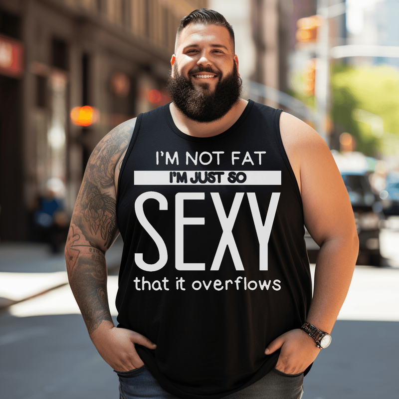 I'm Not Fat I'm Just So Sexy That It Overflow Men Tank Top, Plus Size Oversize Sleeveless T-shirt for Big & Tall Man