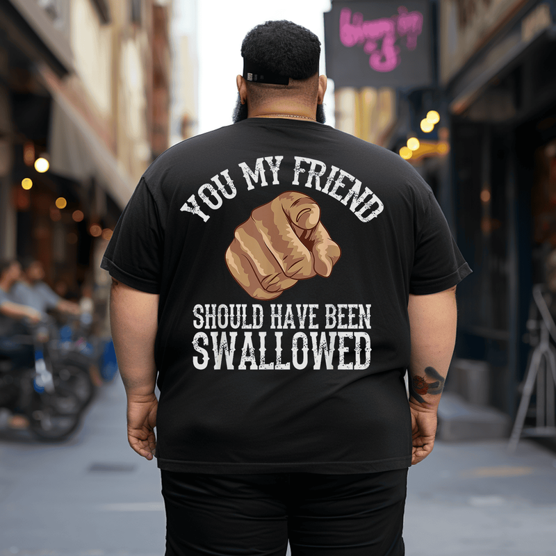 You My Friend Should Have Been Swallowed Men T Shirt, Oversized T-Shirt for Big and Tall Man