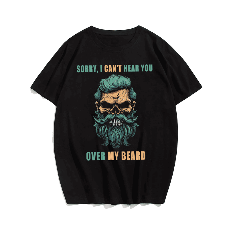 Sorry I Can't Hear You Over My Beard Men T Shirt, Plus Size Oversize T-shirt for Big & Tall Man