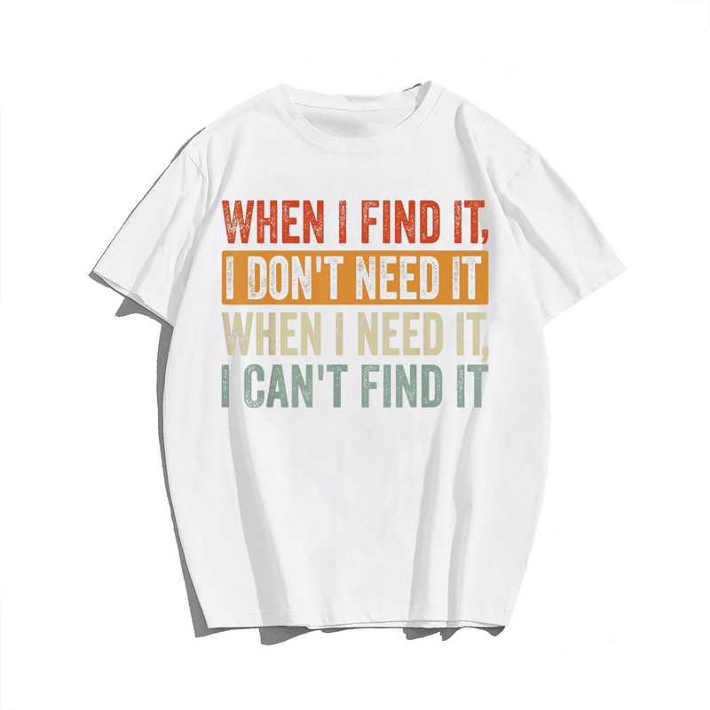 When I Find It I Don't Need It When I Need It I Can't Find T-Shirt Plus Size T-shirt for Men