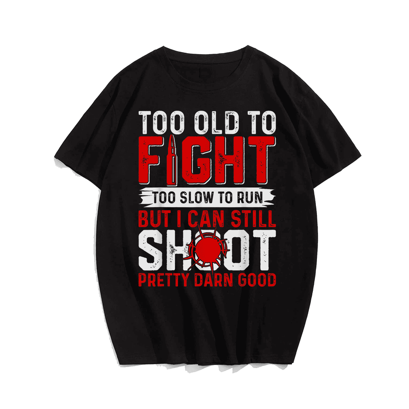 Too Old To Fight Too Slow To Run Still Shoot T-Shirt, Men Plus Size Oversize T-shirt for Big & Tall Man