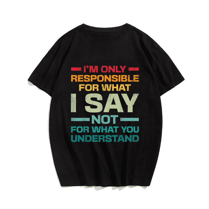 I Am Only Responsible For What I Say Not What You Understand T-Shirt, Men Plus Size Oversize T-shirt for Big & Tall Man