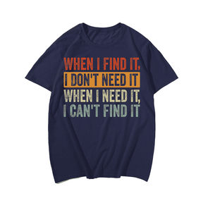 When I Find It I Don't Need It When I Need It I Can't Find T-Shirt Plus Size T-shirt for Men