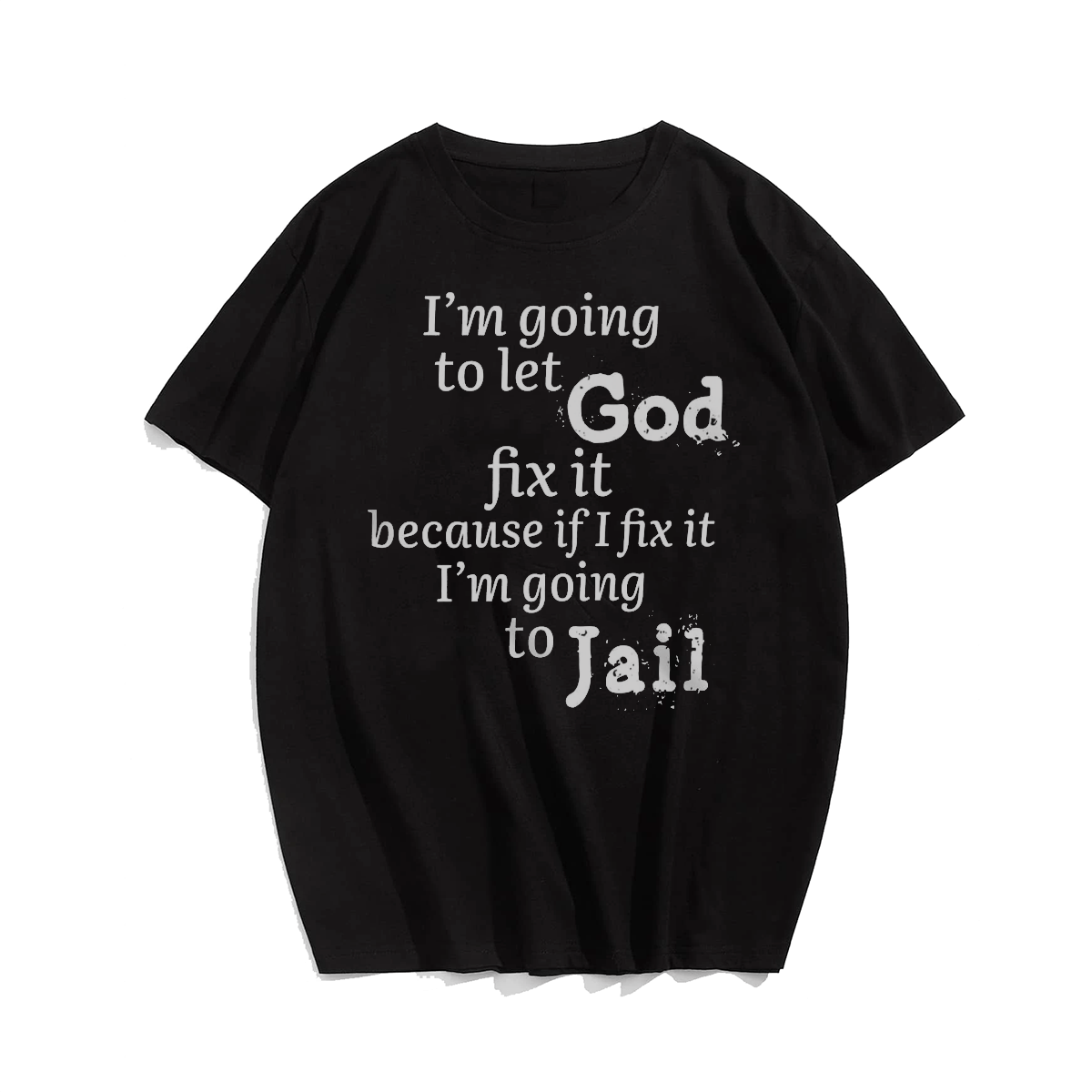I'm Going To Let God Fix It Because If I Fix It I'm Going To Jail T-Shirt for Big & Tall Man