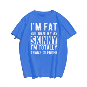 I'm Fat But identify as skinny i'm totally trans-slender Men T-Shirt Oversize Plus Size Man Clothing - Big Tall Men Must Have