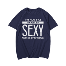 I'm Not Fat I'm Just So Sexy that it overflow Men T-Shirt Oversize Plus Size Man Clothing - Big Tall Men Must Have
