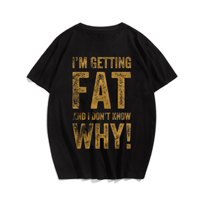 I'm Getting Fat And I Don't Know Why! T-shirt for Men, Oversize Plus Size Big & Tall Man Clothing